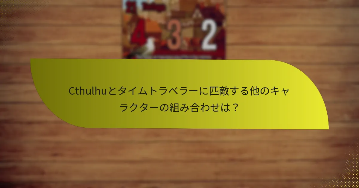 Cthulhuとタイムトラベラーに匹敵する他のキャラクターの組み合わせは？
