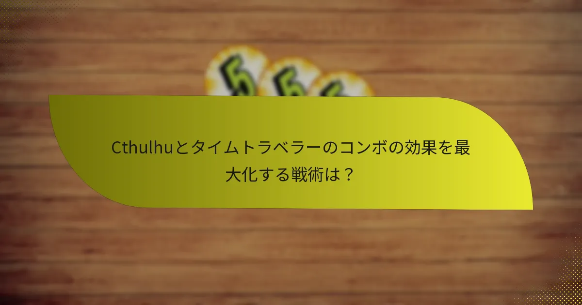 Cthulhuとタイムトラベラーのコンボの効果を最大化する戦術は？