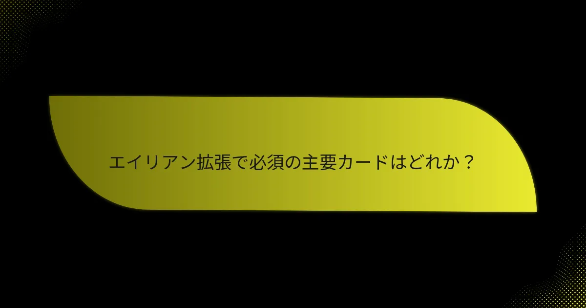 エイリアン拡張で必須の主要カードはどれか？
