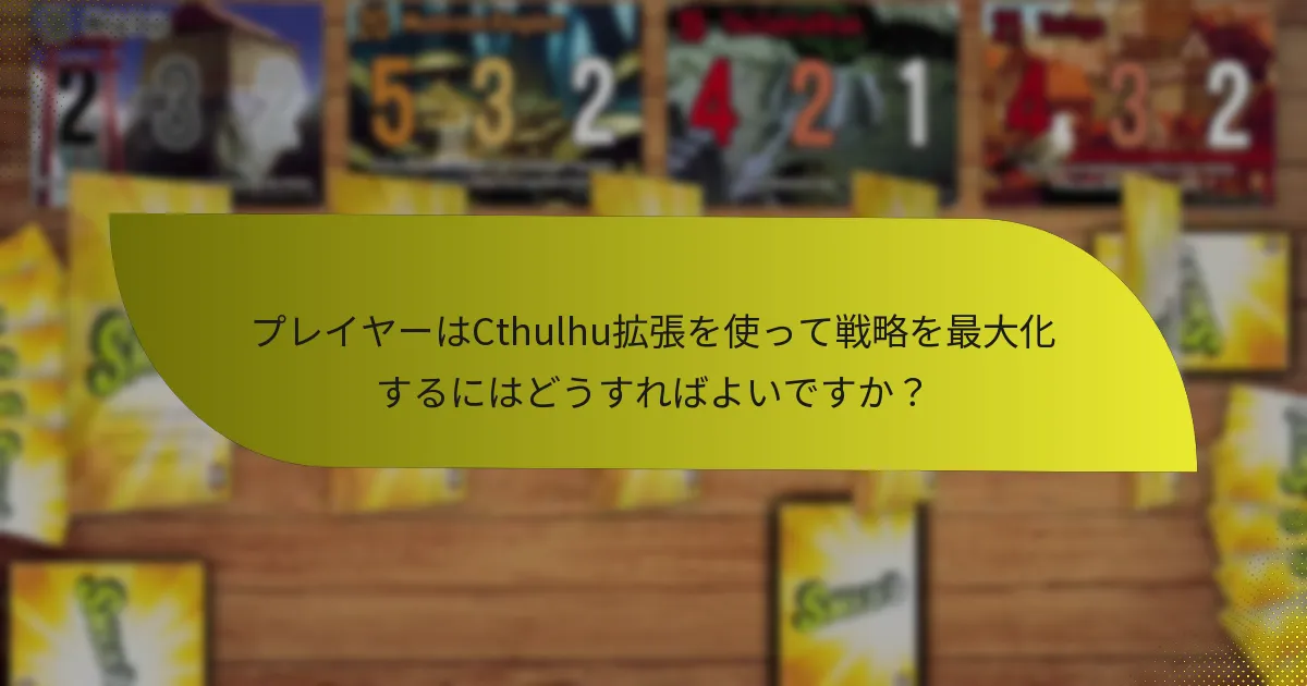 プレイヤーはCthulhu拡張を使って戦略を最大化するにはどうすればよいですか？