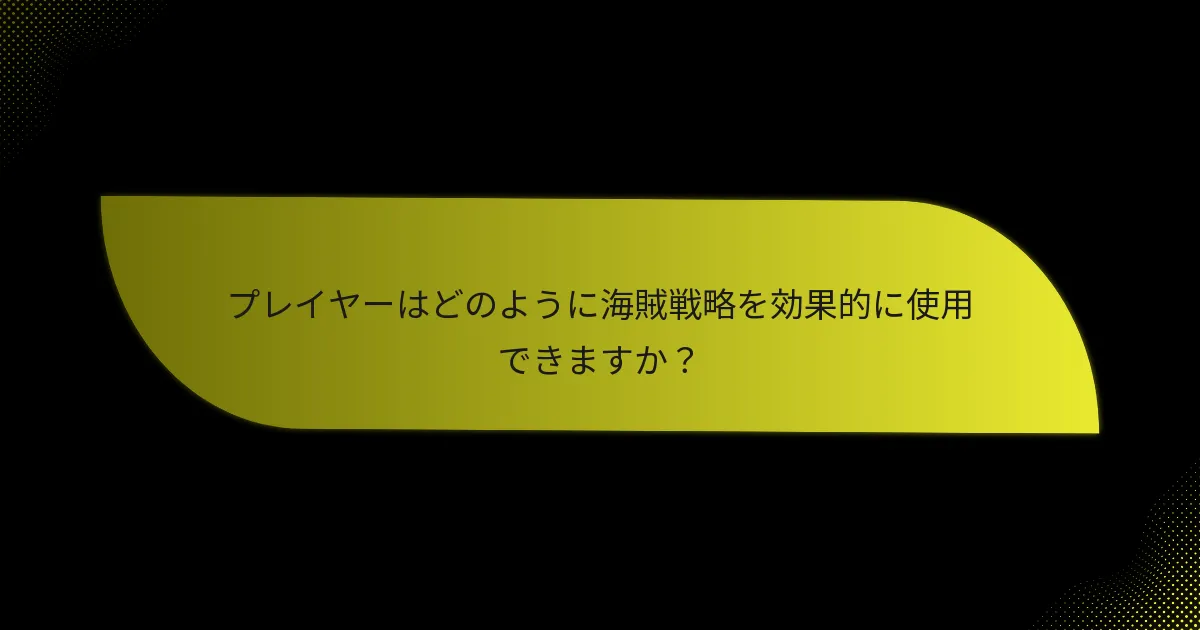 プレイヤーはどのように海賊戦略を効果的に使用できますか？