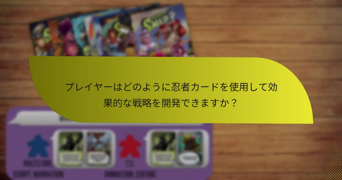 プレイヤーはどのように忍者カードを使用して効果的な戦略を開発できますか？