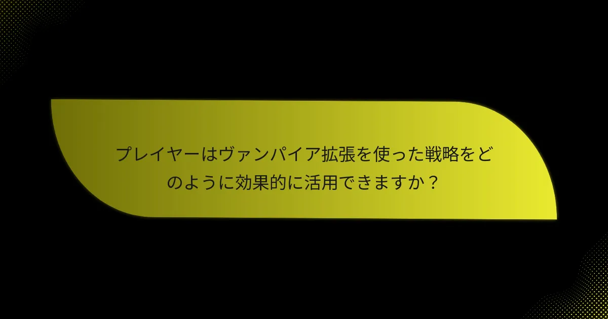 ヴァンパイア拡張において必須のキーカードはどれですか？