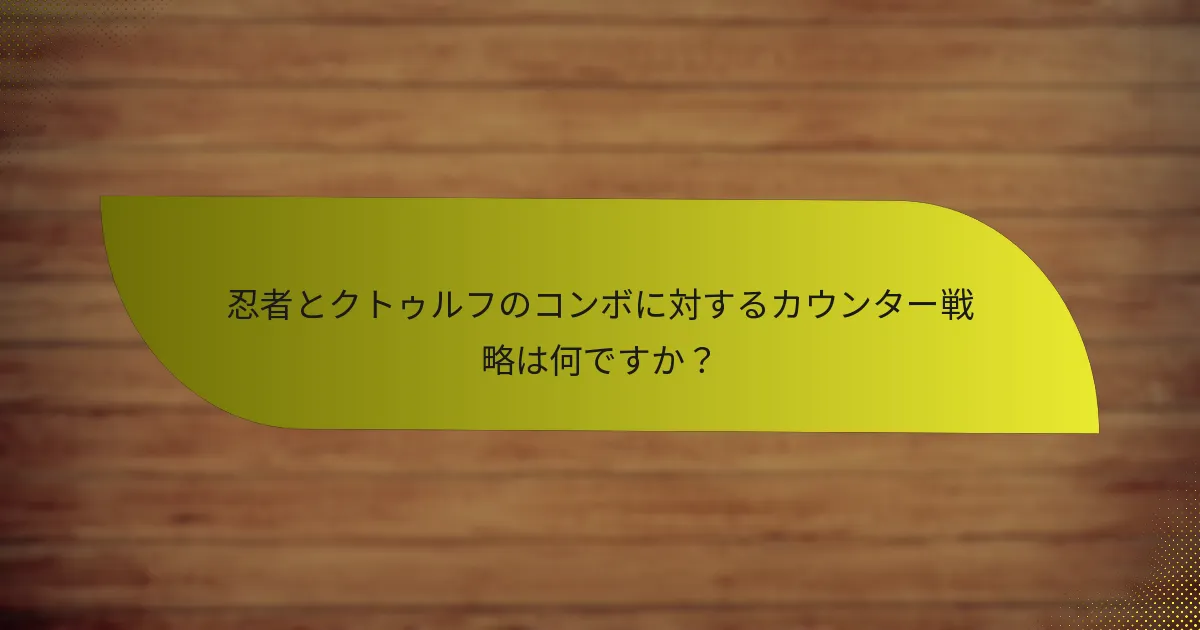 忍者とクトゥルフのコンボに対するカウンター戦略は何ですか？