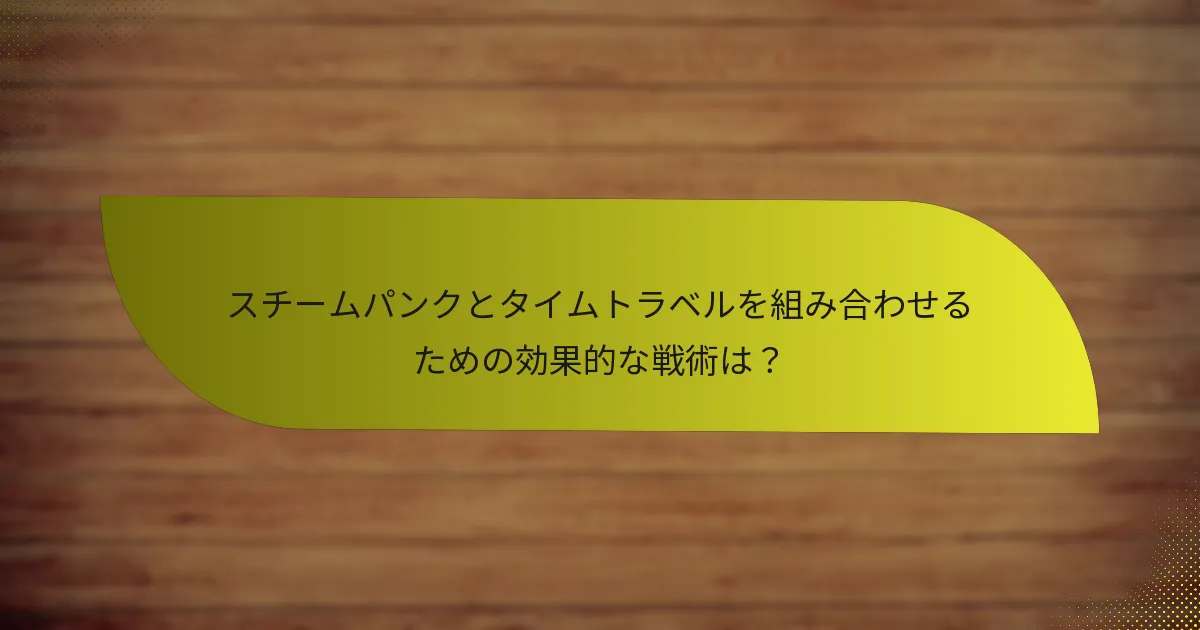 スチームパンクとタイムトラベルを組み合わせるための効果的な戦術は？