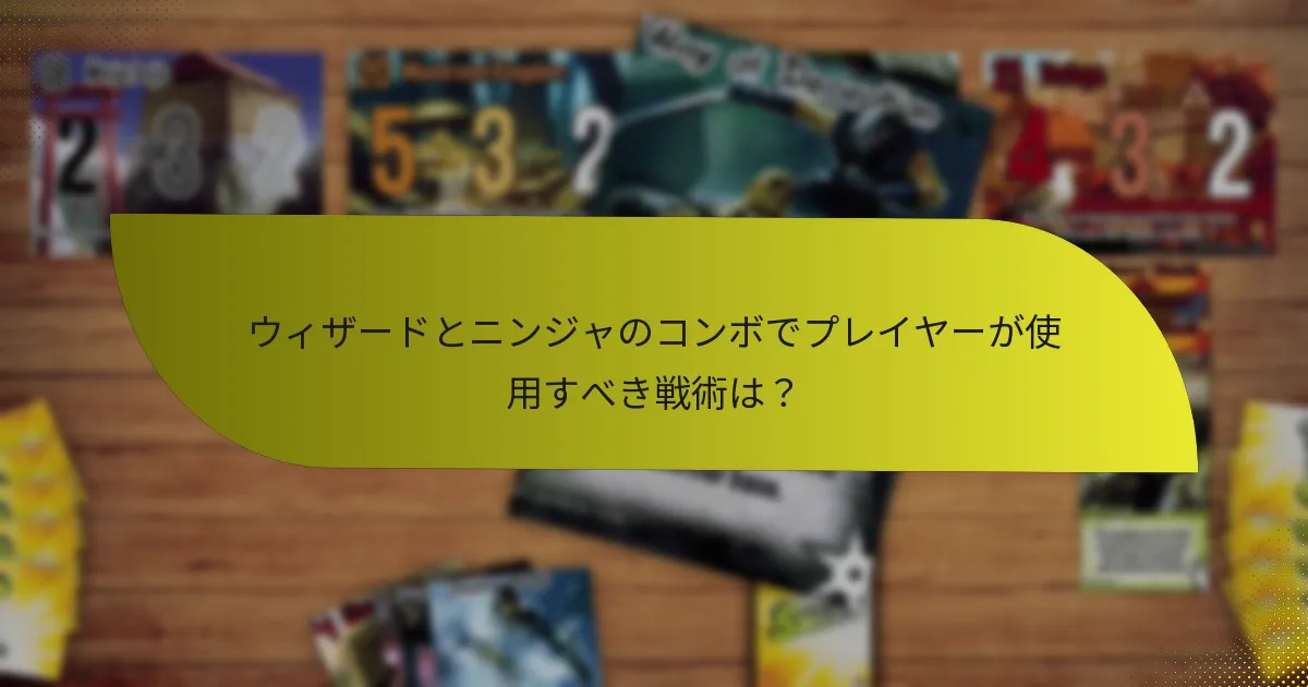 ウィザードとニンジャのコンボでプレイヤーが使用すべき戦術は？