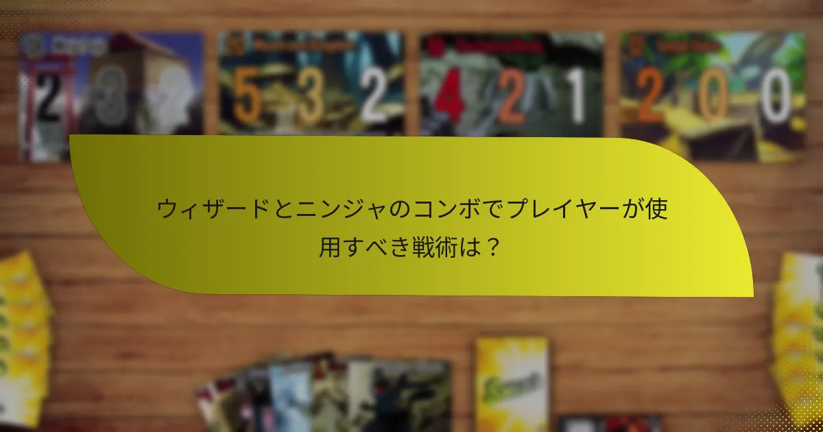 ウィザードとニンジャのコンボで最も効果的なキャラクター能力は？