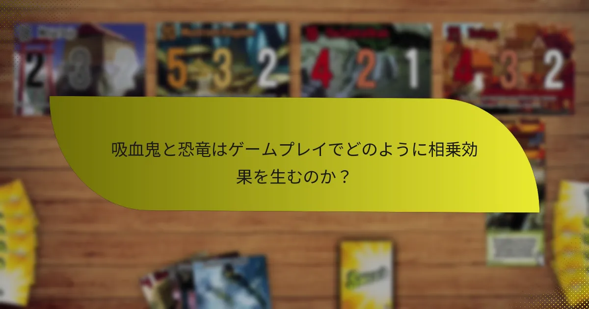 吸血鬼と恐竜はゲームプレイでどのように相乗効果を生むのか？
